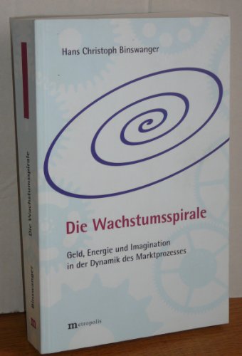 9783895185540: Die Wachstumsspirale: Geld, Energie und Imagination in der Dynamik des Marktprozesses