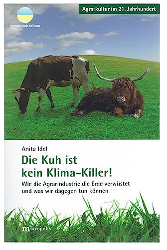 Die Kuh ist kein Klima-Killer: Wie die Agrarindustrie die Erde verwüstet und was wir dagegen tun können - Idel, Anita