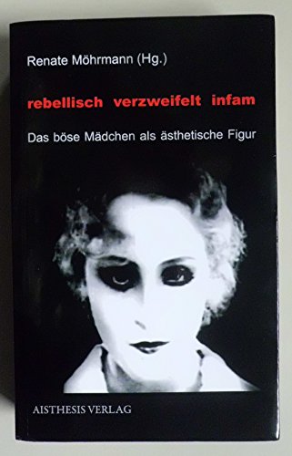 Rebellisch - verzweifelt - infam. Das böse Mädchen als ästhetische Figur. Unter Mitarbeit von Nadja Urbani. - Möhrmann, Renate [Hrsg.]