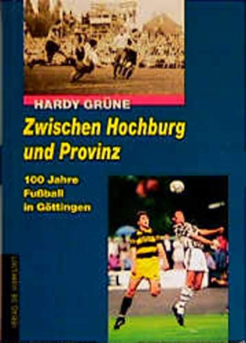 Zwischen Hochburg und Provinz 100 Jahre Fußball in Göttingen - Grüne, Hardy