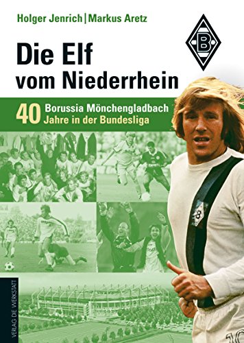 Die Elf vom Niederrhein. 40 Jahre Borussia Mönchengladbach in der Bundesliga - Jenrich, Holger, Aretz, Markus