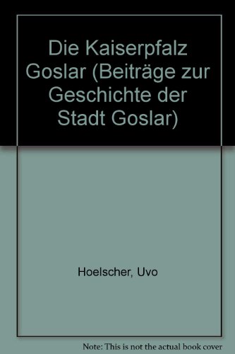 Die Kaiserpfalz Goslar: Nachdruck der Ausgabe Berlin 1927: Einf. v. Martin Möhle. (Beiträge zur Geschichte der Stadt Goslar / Goslarer Fundus) - Hoelscher, Uvo
