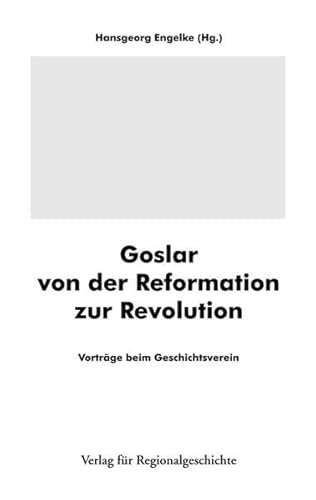 Stock image for Goslar von der Reformation zur Revolution: Vortrge beim Geschichtsverein (Beitrge zur Geschichte der Stadt Goslar / Goslarer Fundus) for sale by medimops