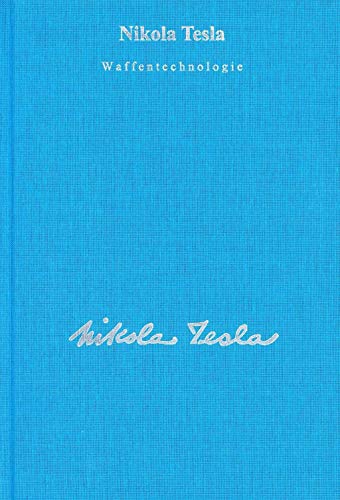 Gesamtausgabe: Seine Werke, 6 Bde., Bd.6, Waffentechnologie, Theorien und verschiedene Artikel: Beschreibung der Todesstrahlen mit ausführlichen Konstruktionsbeschreibungen von ihm selbst - Nikola Tesla
