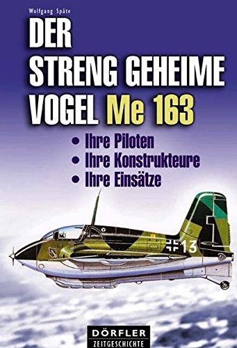 Der streng geheime Vogel Me 163 - Ihre Piloten, ihre Konstrukteure, ihre Einsätze - Späte, Wolfgang