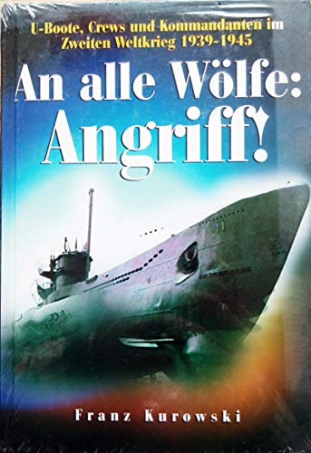 An alle Wölfe: Angriff! U-Boote, Crews und Kommandanten im Zweiten Weltkrieg 1939-1945 - Kurowski, Franz