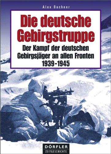 Die Deutsche Gebirgstruppe. Der Kampf der Deutschen Gebirgsjager an Allen Fronten. 1939-1945