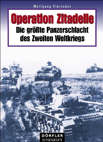 Operation Zitadelle : Die grösste Panzerschlacht des Zweiten Weltkriegs Wolfgang Fleischer / Dörfler Zeitgeschichte - Fleischer, Wolfgang