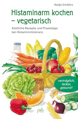 Histaminarm kochen - vegetarisch : Köstliche Rezepte und Praxistipps bei Histaminintoleranz - Nadja Schäfers