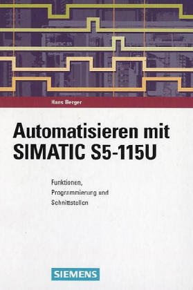 Automatisieren mit SIMATIC S5 - 115U: Funktionen, Programmierung und Schnittstellen (German Edition) (9783895780486) by Berger, Hans