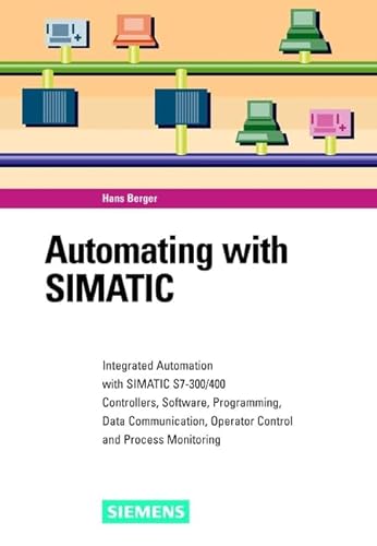 Automating with SIMATIC: Integrating Automation with SIMATIC S7-300/400, Controllers, Software, Programming, Data Communication, Operator Control, and Process Monitoring (9783895781339) by Berger, Hans