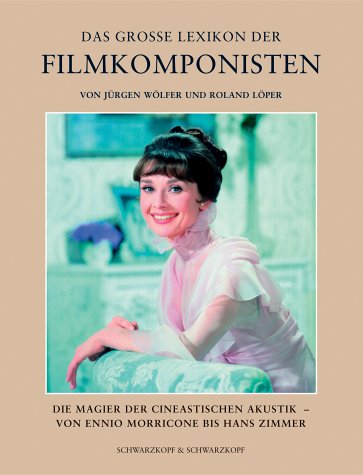 DAS GROSSE LEXIKON DER FILMKOMPONISTEN: Der Magier der cineastischen Akustik - von Ennio Morricone bis Hans Zimmer - Jürgen Wölfer & Roland Löper