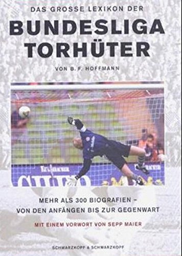 Das große Lexikon der Bundesligatorhüter Über 300 Biographien von den Anfängen bis zur Gegenwart - Hoffmann, B. F.