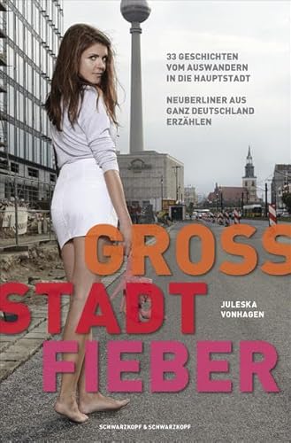 Groß.Stadt.Fieber - 33 Geschichten vom Auswandern in die Hauptstadt Neuberliner aus ganz Deutschland erzählen : 33 Geschichten vom Auswandern in die Hauptstadt Neuberliner aus ganz Deutschland erzählen - Juleska Vonhagen