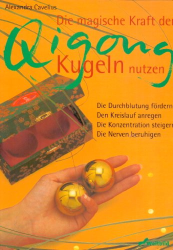 Die magische Kraft der Qigong-Kugeln nutzen. Die Durchblutung fördern, den Kreislauf anregen, die Konzentration steigern, die nNerven beruhigen - A. Cavelius