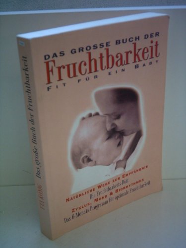 Das grosse Buch der Fruchtbarkeit. Fit für ein Baby. Natürliche Wege zur Empfängnis. Die Fruchtba...