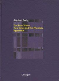 STEPHEN CRAIG: THE FOUR VIEWS, TWO CITIES, AND THE PHANTASY APPARATUS -- PROJEKTE 1984 BIS 1998