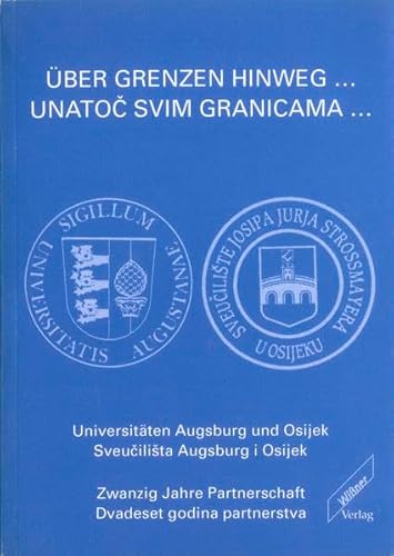 Stock image for ber Grenzen hinweg. / Unatoc svim granicama. Universitten Augsburg und Osijek / Sveucilista Augsburg i Osijek - Zwanzig Jahre Partnerschaft / Dvadeset godina partnerstva. for sale by Antiquariat Christoph Wilde