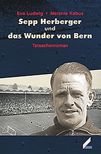 Sepp Herberger und das Wunder von Bern. Tatsachenroman. Roman über die Fußballweltmeisterschaft 1954 - Ludwig, Eva, Kabus, Melanie