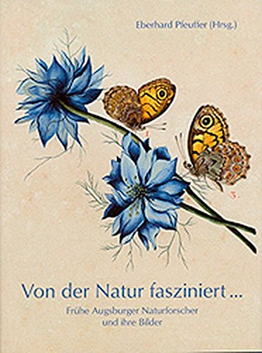 Von der Natur fasziniert: Frühe Augburger Naturforscher und ihre Bilder - Pfeuffer, Eberhard (Hrsg.)/ Hiemeyer, Fritz/ Oblinger, Hermann/ Pfeuffer, Renate