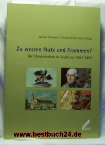 Zu wessen Nutz und Frommen?: Die Sakularisation in Augsburg 1802-1803 (9783896394040) by Altmann, Werner