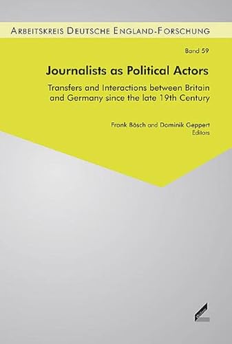 Journalists as Political Actors: Transfers and Interactions between Britain and Germany since the late 19th Century (Beiträge zur England-Forschung / . the Study of British History and Politics) - Bösch Frank, Geppert Dominik