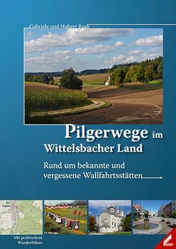 Pilgerwege im Wittelsbacher Land - Rund um bekannte und vergessene Wallfahrtsstätten - Raab, Hubert und Gabriele Raab