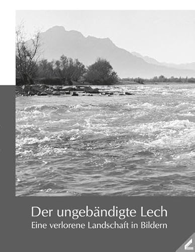 Der ungebändigte Lech : Eine verlorene Landschaft in Bildern - Eberhard Pfeuffer