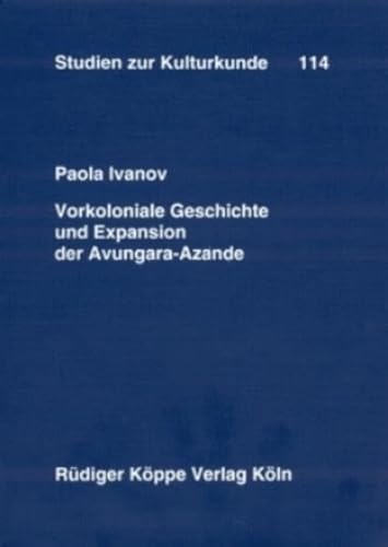 Vorkoloniale Geschichte und Expansion der Avungara-Azande : eine quellenkritische Untersuchung. Studien zur Kulturkunde ; Bd. 114. - Ivanov, Paola