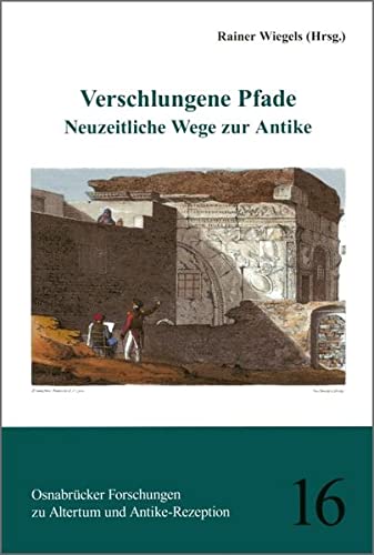 Verschlungene Pfade: Neuzeitliche Wege zur Antike (Osnabrücker Forschungen zu Altertum und Antike-Rezeption) - Rainer Wiegels