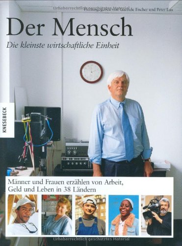 Beispielbild fr Der Mensch. Die kleinste wirtschaftliche Einheit. Mnner und Frauen erzhlen von Arbeit, Geld und Leben in 38 Lndern zum Verkauf von medimops