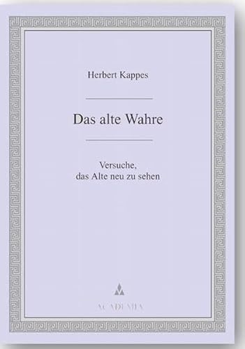 Das alte Wahre. Versuche, das Alte neu zu sehen. - Kappes, Herbert