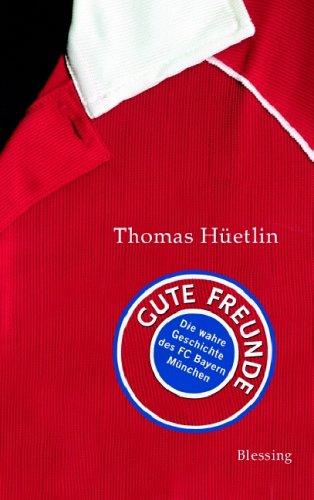 Gute Freunde : die wahre Geschichte des FC Bayern München - Hüetlin, Thomas (Verfasser)