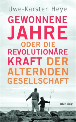 Gewonnene Jahre oder die revolutionäre Kraft der alternden Gesellschaft. - Heye, Uwe-Karsten