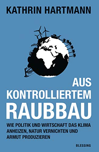 Beispielbild fr Aus kontrolliertem Raubbau: Wie Politik und Wirtschaft das Klima anheizen, Natur vernichten und Armut produzieren zum Verkauf von Ammareal