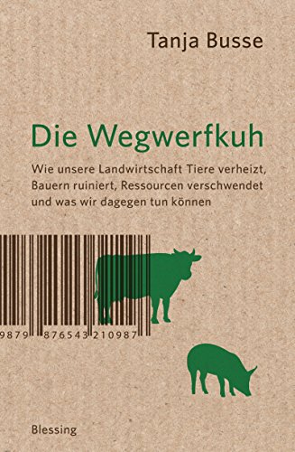 9783896675385: Die Wegwerfkuh: Wie unsere Landwirtschaft Tiere verheizt, Bauern ruiniert, Ressourcen verschwendet und was wir dagegen tun knnen.