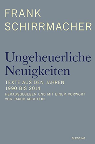 Ungeheuerliche Neuigkeiten : Texte aus den Jahren 1985 bis 2014 / Frank Schirrmacher. Hrsg. und mit einem Vorw. von Jakob Augstein - Schirrmacher, Frank / Augstein, Jakob [Hrsg.]