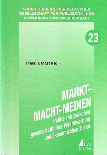 Markt, Macht, Medien: Publizistik im Spannungsfeld zwischen gesellschaftlicher Verantwortung und ökonomischen Zielen (Schriftenreihe der Deutschen ... Publizistik- und Kommunikationswissenschaft)