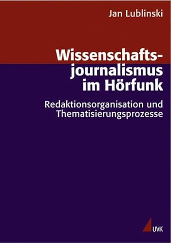 Wissenschaftsjournalismus im Hörfunk : Redaktionsorganisation und Thematisierungsprozesse. Forschungsfeld Kommunikation ; Bd. 18 - Lublinski, Jan