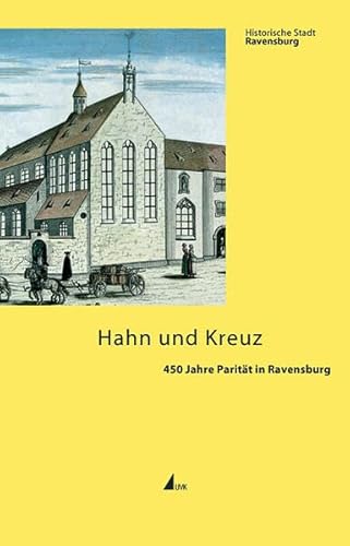 Hahn und Kreuz : 450 Jahre Parität in Ravensburg. Historische Stadt Ravensburg. Bd. 4. - Schmauder, Andreas und Peter Eitel