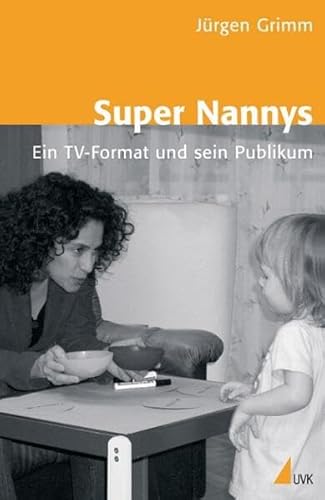 Super Nannys: Ein TV-Format und sein Publikum - Grimm, Jürgen