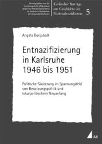 Entnazifizierung in Karlsruhe 1946 bis 1951 Politische Säuberung im Spannungsfeld von Besatzungspolitik und lokalpolitischem Neuanfang von Angela Borgstedt (Autor) - Angela Borgstedt (Autor)