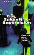 Die Zukunft der Supervision. Die Zukunft der Arbeit. Aspekte eines neuen 'Berufs' - Kurt Buchinger