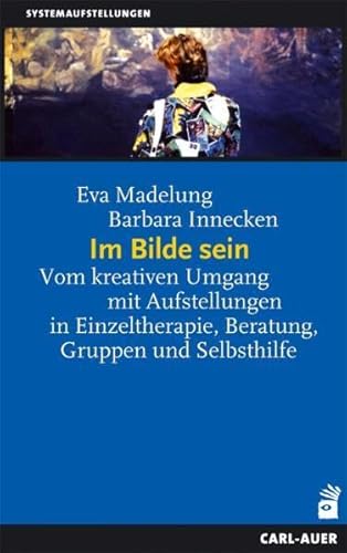 Im Bilde sein. Vom kreativen Umgang mit Aufstellungen in Einzeltherapie, Beratung, Gruppen und Selbsthilfe. Mit einem Vorw. von Gunthard Weber. Systemaufstellungen. - Madelung, Eva und Barbara Innecken