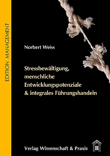 Stressbewältigung, menschliche Entwicklungspotenziale & integrales Führungshandeln. - Norbert Weiss