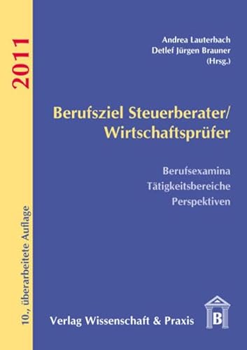 Berufsziel Steuerberater/ Wirtschaftsprüfer 2011 Berufsexamina – Tätigkeitsbereiche – Perspektiven - Brauner, Detlef J und Andrea Lauterbach