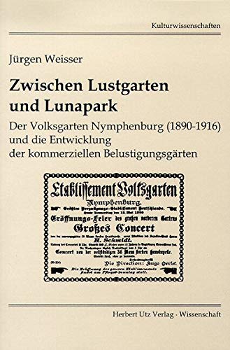 Zwischen Lustgarten und Lunapark : der Volksgarten in Nymphenburg (1890 - 1916) und die Entwicklung der kommerziellen Belustigungsgärten. - Weisser, Jürgen