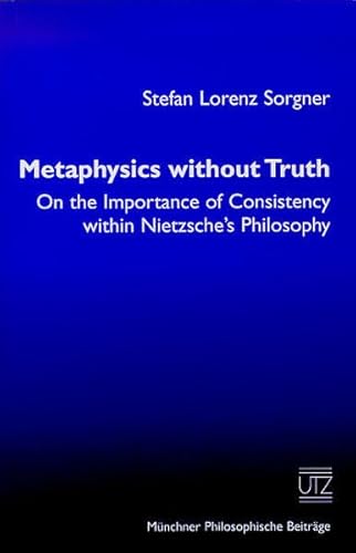 9783896755896: Metaphysics without truth: On the importance of consistency within Nietzsche's philosophy (Munchner philosophische Beitrage)