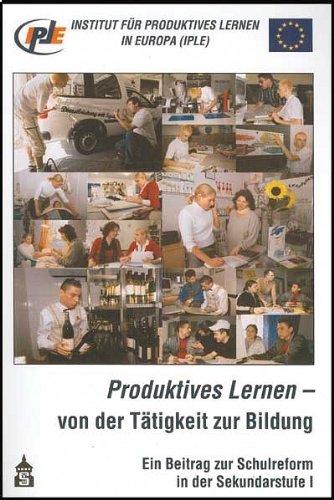 Produktives Lernen - von der Tätigkeit zur Bildung: Ein Beitrag zur Schulreform in der Sekundarstufe I Institut für Produktives Lernen in Europa - Unknown Author