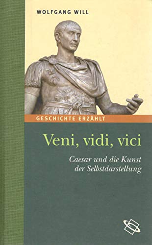 Veni, vidi, vici. Caesar und die Kunst der Selbstdarstellung. Geschichte erzählt: Bd 11 - Will, Wolfgang